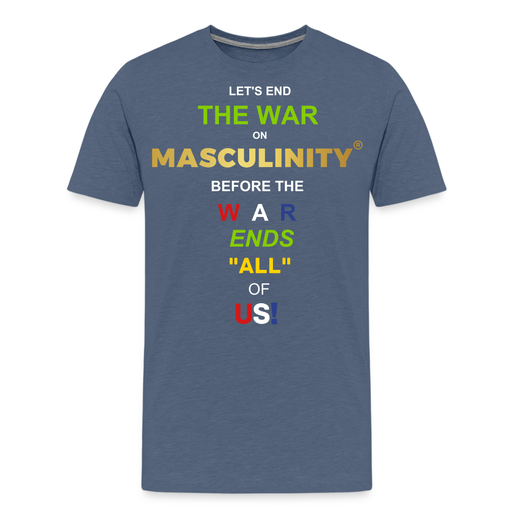 LET'S END THE WAR ON MASCULINITY BEFORE THE WAR ENDS "ALL OF US! - heather blue