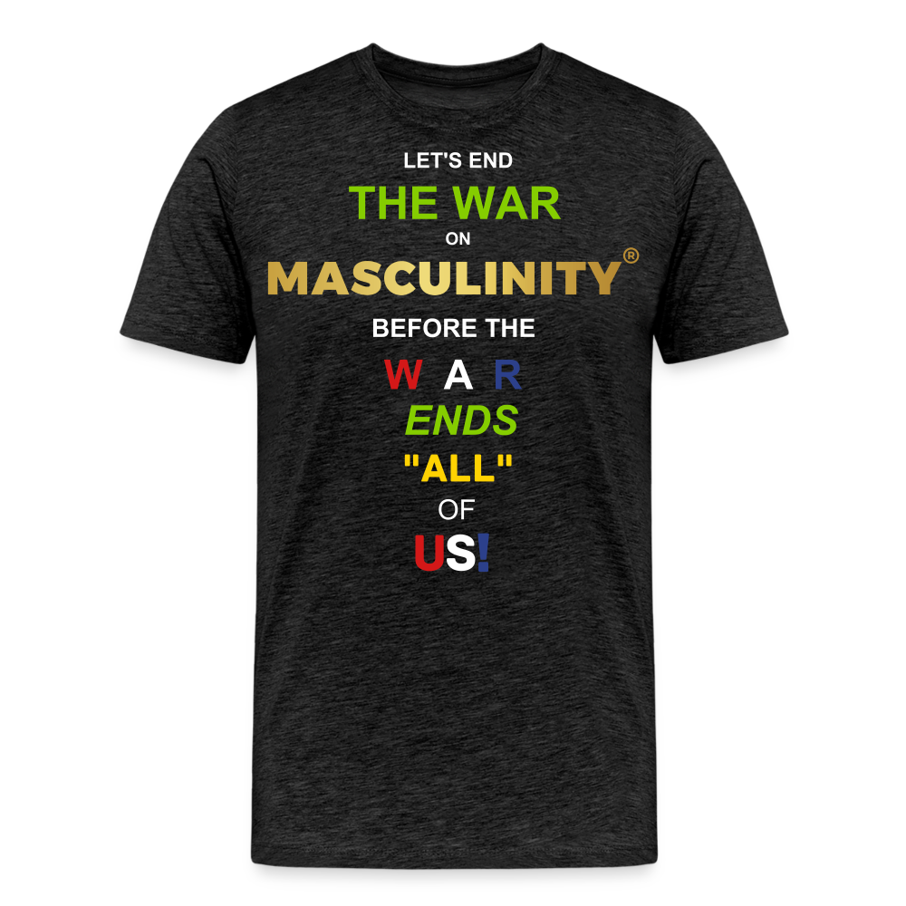 LET'S END THE WAR ON MASCULINITY BEFORE THE WAR ENDS "ALL OF US! - charcoal grey
