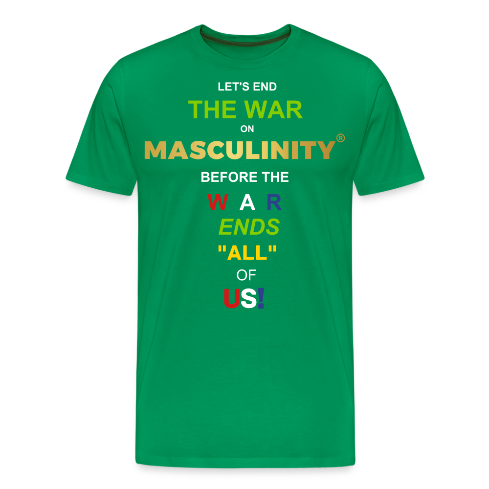 LET'S END THE WAR ON MASCULINITY BEFORE THE WAR ENDS "ALL OF US! - kelly green