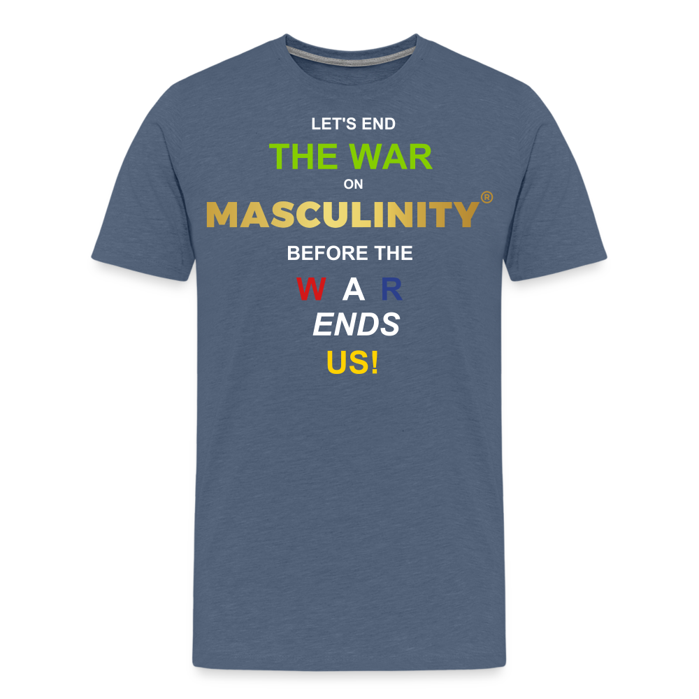 LET'S END THE WAR ON MASCULINITY BEFORE THE WAR ENDS US! - heather blue
