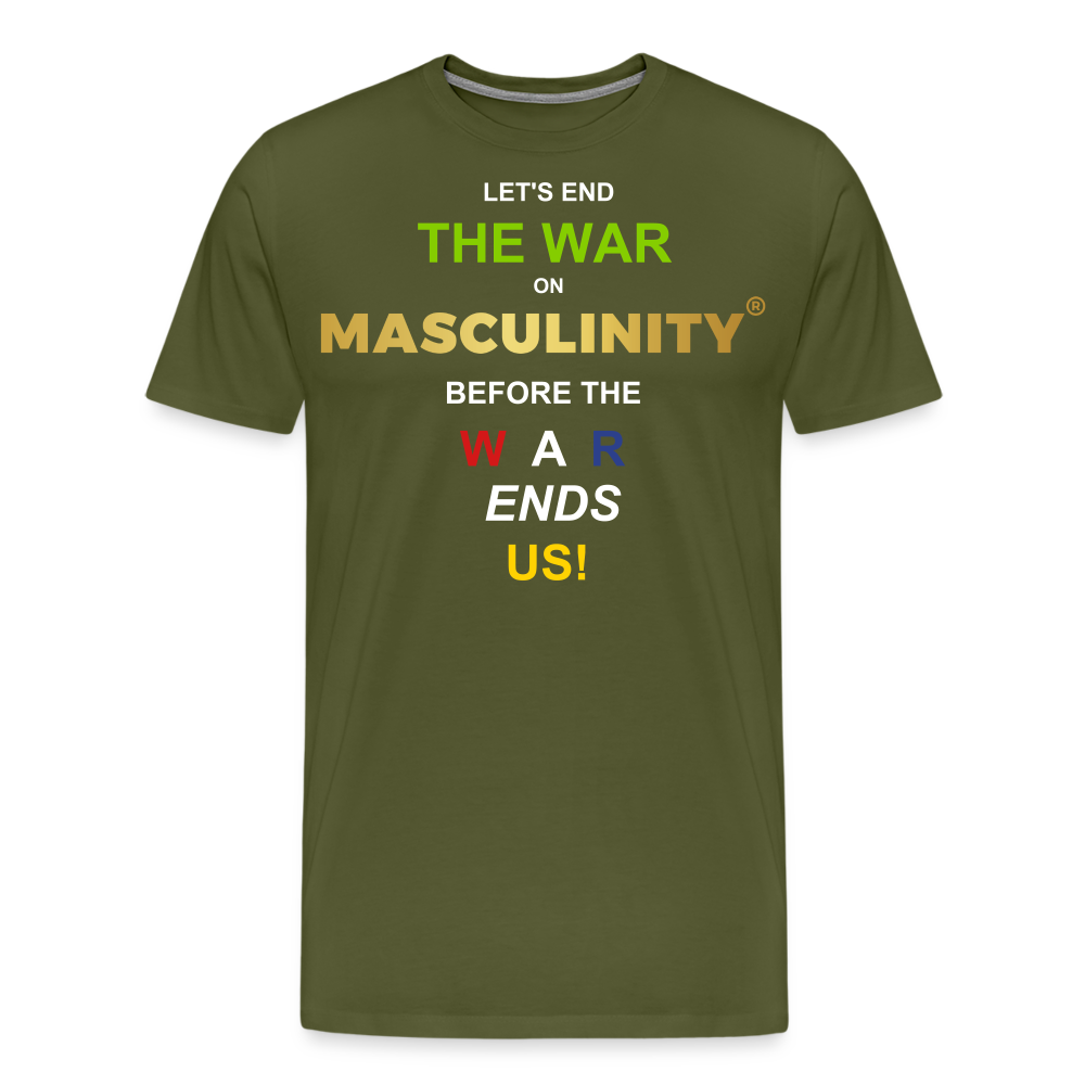 LET'S END THE WAR ON MASCULINITY BEFORE THE WAR ENDS US! - olive green
